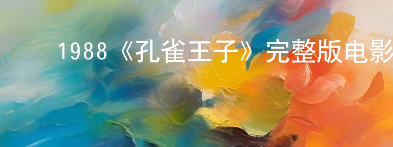 艾国龙的动漫综艺大全,1988《孔雀王子》完整版电影/在线观看/百度云-美剧天堂